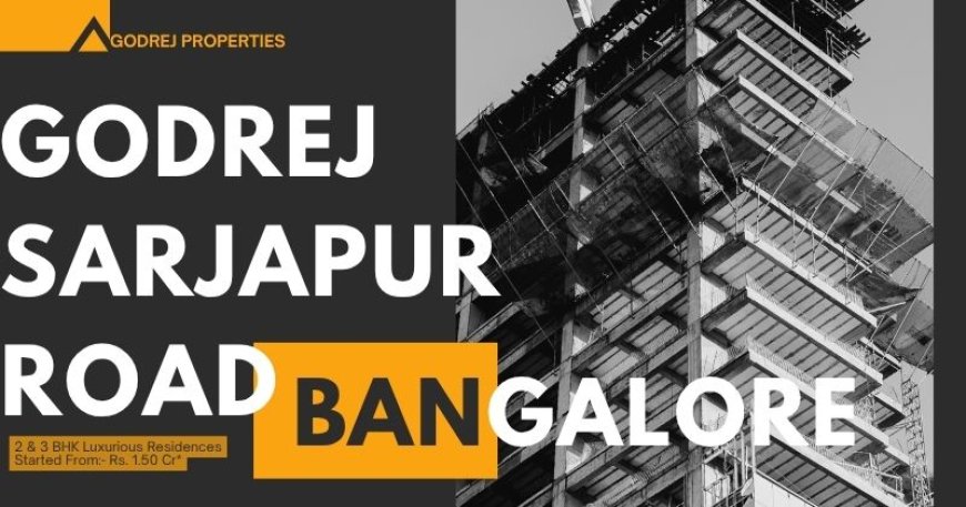 Godrej Sarjapur Road Bangalore: Luxury Apartments in a Growing Area