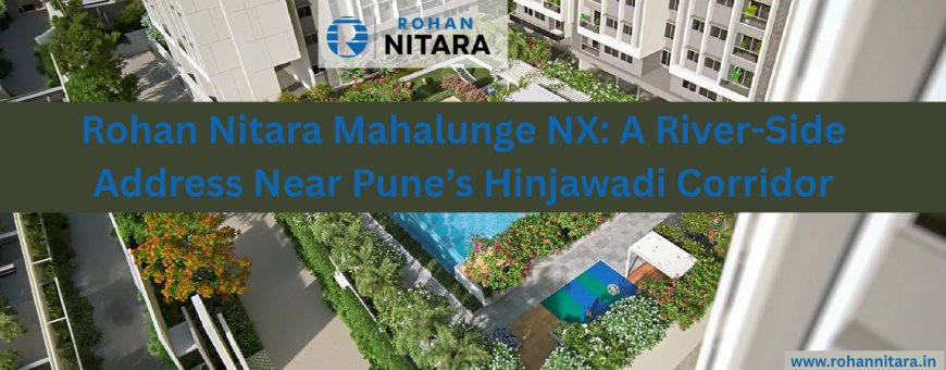 Rohan Nitara Mahalunge NX: A River-Side Address Near Pune’s Hinjawadi Corridor