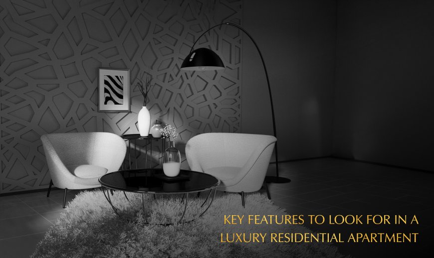 Key Features to Look for in a Luxury Residential Apartment