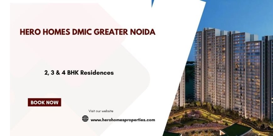 Hero Homes DMIC Greater Noida: A Complete Guide