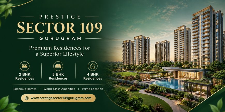 What Makes Prestige Sector 109 Gurgaon a Premium Residential Address?