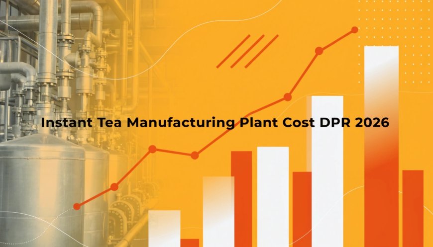 Instant Tea Manufacturing Plant Setup, Feasibility Study 2026: Cost Breakdown, CapEx/OpEx, ROI, Raw Materials