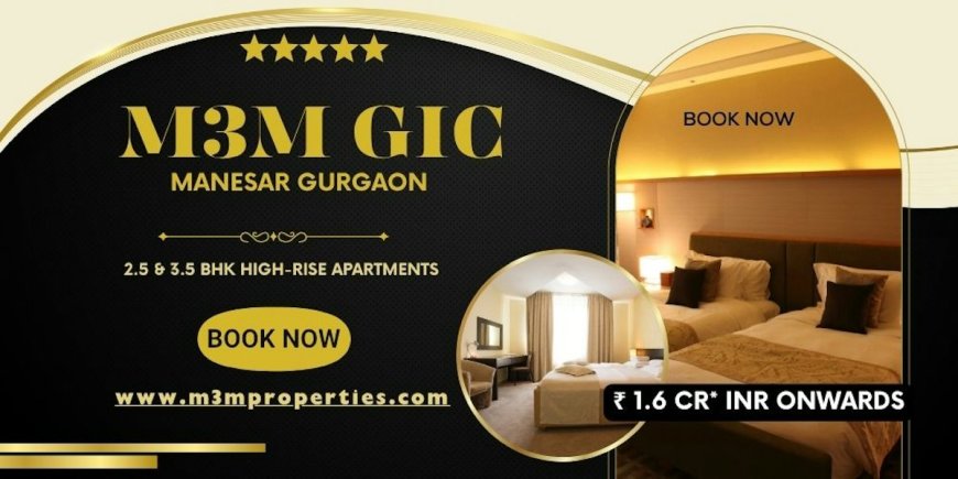 Why Is M3M GIC Manesar an Attractive Choice for Luxury Living and Real Estate Investment?