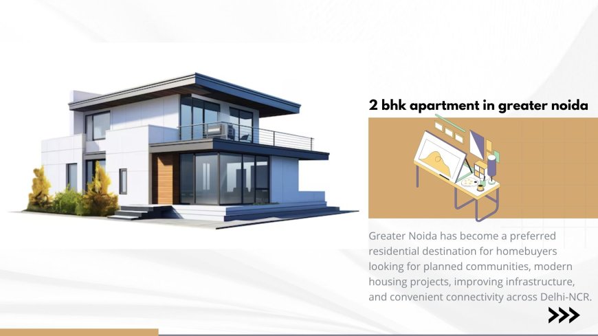 2 BHK Flat Price in Greater Noida: A Complete Guide for Homebuyers