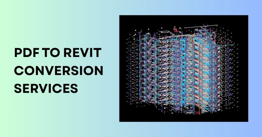 PDF to Revit Conversion Services: Turning 2D Drawings into Accurate BIM Models