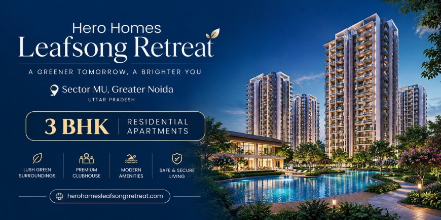 What Makes Hero Homes Leafsong Retreat a Worthwhile Residential Choice in Greater Noida?