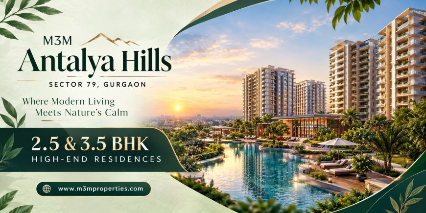 M3M Antalya Hills Sector 79 Gurugram – Premium Residences with Modern Lifestyle Amenities