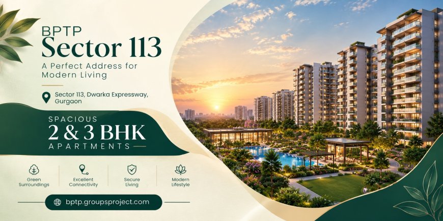 BPTP Sector 113 Gurgaon – Contemporary 2 & 3 BHK Homes for Modern Living