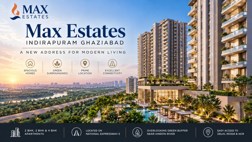 Max Estates Indirapuram Ghaziabad |Luxury Homes & Prime Location