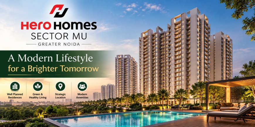 Hero Homes Sector MU Greater Noida: A New Choice for Modern Living